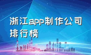 浙江app制作公司排行榜