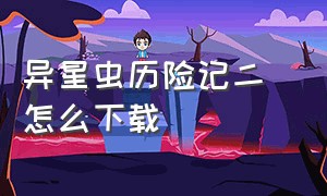 异星虫历险记二 怎么下载