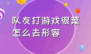 队友打游戏很菜怎么去形容