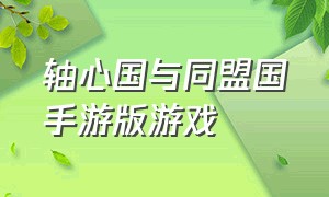 轴心国与同盟国手游版游戏（轴心国与同盟国游戏下载教程）