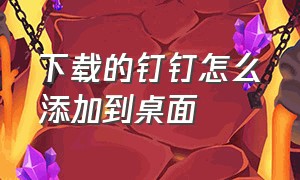 下载的钉钉怎么添加到桌面