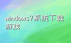 windows7系统下载游戏（windows7如何安装游戏）