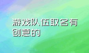 游戏队伍取名有创意的