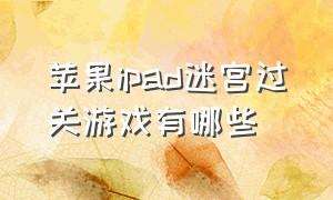 苹果ipad迷宫过关游戏有哪些