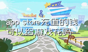 app store充值的钱可以给游戏花吗