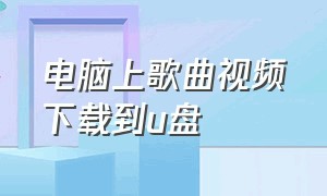 电脑上歌曲视频下载到u盘