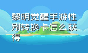 黎明觉醒手游性别转换卡怎么获得