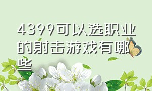 4399可以选职业的射击游戏有哪些（4399有五种角色的是什么游戏）