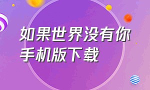 如果世界没有你手机版下载（如果世界没有你游戏）