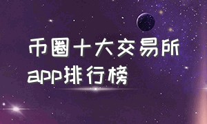 币圈十大交易所app排行榜