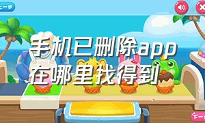 手机已删除app在哪里找得到（手机上不小心删除的app从哪里找）