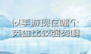 lol手游现在哪个英雄比较强势啊（lol手游前十玩家都玩什么英雄）