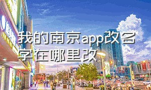 我的南京app改名字在哪里改