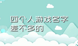 四个人游戏名字差不多的