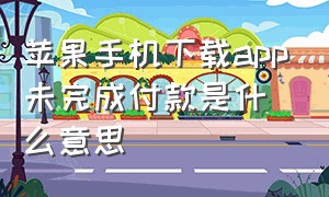 苹果手机下载app未完成付款是什么意思