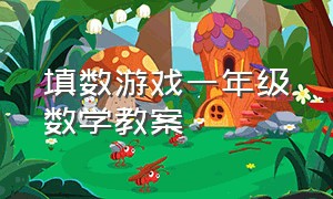 填数游戏一年级数学教案（幼儿园填数游戏数学教案）