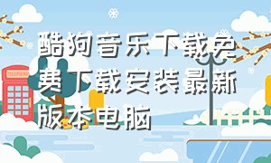 酷狗音乐下载免费下载安装最新版本电脑