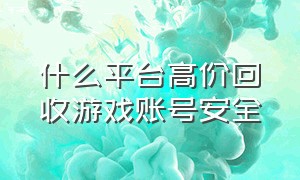 什么平台高价回收游戏账号安全