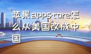 苹果appstore怎么从美国改成中国