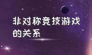 非对称竞技游戏的关系