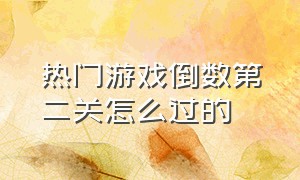 热门游戏倒数第二关怎么过的（最难游戏第二关攻略图解）