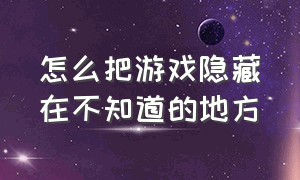 怎么把游戏隐藏在不知道的地方