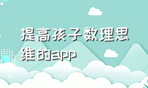 提高孩子数理思维的app（儿童思维训练app排行榜前十名）