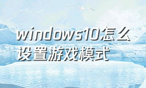 windows10怎么设置游戏模式