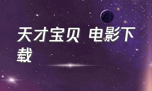 天才宝贝 电影下载（天才宝贝 电影下载百度云）