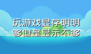 玩游戏显存明明够但是显示不够