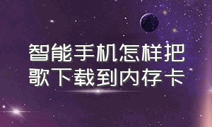 智能手机怎样把歌下载到内存卡