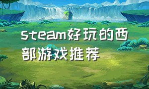 steam好玩的西部游戏推荐（steam 画面精美的休闲游戏推荐）