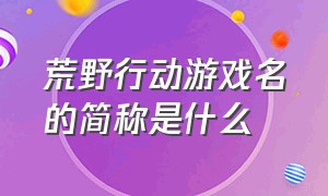 荒野行动游戏名的简称是什么（荒野行动是最早出的吃鸡游戏吗）