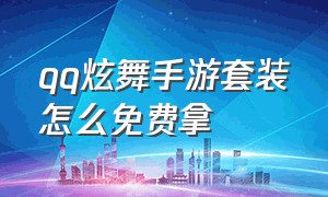 qq炫舞手游套装怎么免费拿