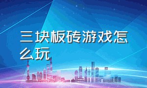 三块板砖游戏怎么玩（三块砖走路游戏介绍）