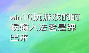 win10玩游戏的时候输入法老是弹出来