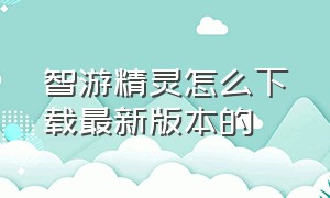 智游精灵怎么下载最新版本的