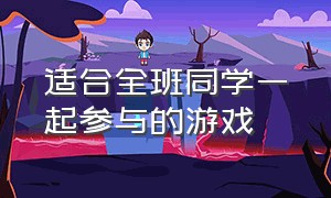 适合全班同学一起参与的游戏