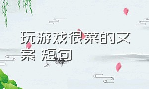 玩游戏很菜的文案 短句（玩游戏文案短句干净治愈自嘲）