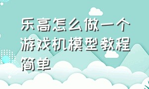 乐高怎么做一个游戏机模型教程简单