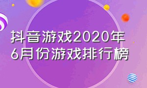 抖音游戏2020年6月份游戏排行榜