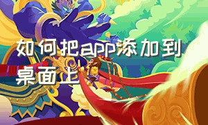 如何把app添加到桌面上（手机app怎么添加到桌面）