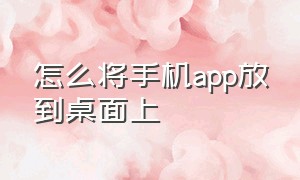 怎么将手机app放到桌面上（怎么将手机app放到桌面上显示）