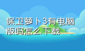 保卫萝卜3有电脑版吗怎么下载