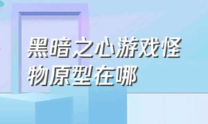 黑暗之心游戏怪物原型在哪