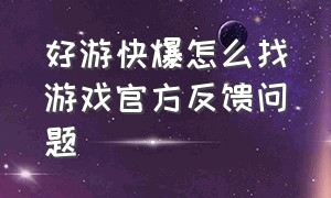 好游快爆怎么找游戏官方反馈问题