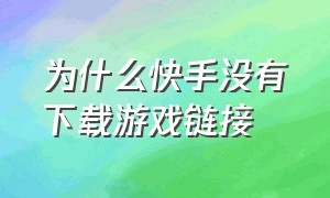 为什么快手没有下载游戏链接