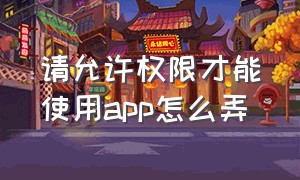 请允许权限才能使用app怎么弄