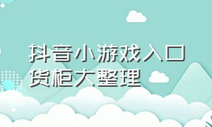 抖音小游戏入口货柜大整理