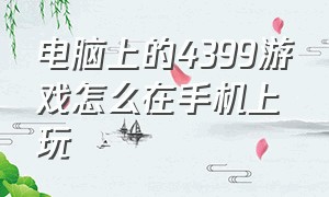 电脑上的4399游戏怎么在手机上玩